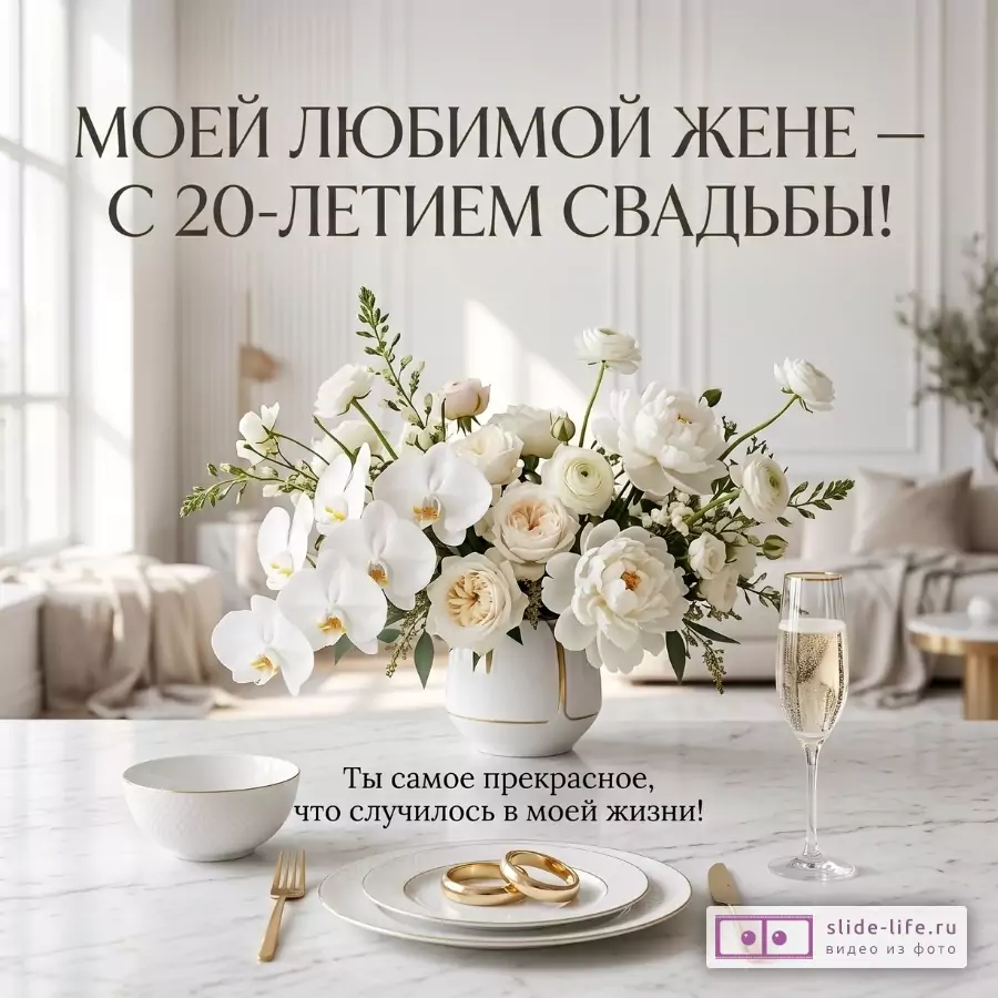 Светлый бело-бежевый интерьер, букет белых цветов в вазе, тарелки с двумя золотыми кольцами, бокал. Текст: «МОЕЙ ЛЮБИМОЙ ЖЕНЕ — С 20-ЛЕТИЕМ СВАДЬБЫ!» «Ты самое прекрасное, что случилось в моей жизни!»