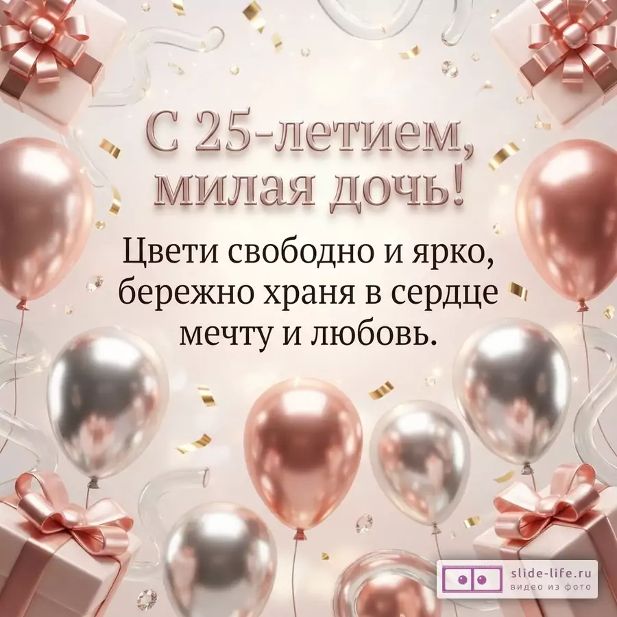 Воздушные шары цвета розового золота и серебра, подарочные коробки с бантами и надпись: «С 25-летием, милая дочь! Цвети свободно и ярко, бережно храня в сердце мечту и любовь.»