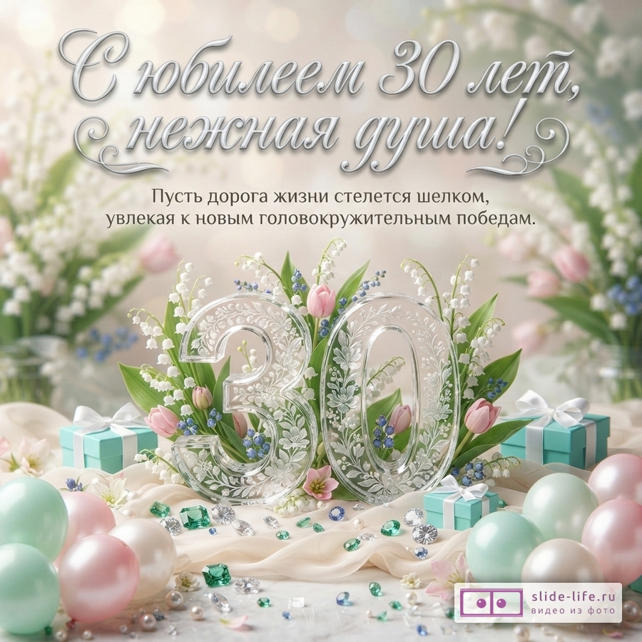 Хрустальная цифра 30 в окружении ландышей, тюльпанов, подарков и шаров с текстом «С юбилеем 30 лет, нежная душа! Пусть дорога жизни стелется шелком, увлекая к новым головокружительным победам.»