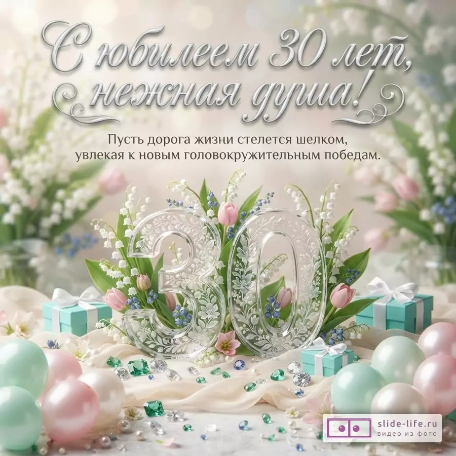 Хрустальная цифра 30 в окружении ландышей, тюльпанов, подарков и шаров с текстом «С юбилеем 30 лет, нежная душа! Пусть дорога жизни стелется шелком, увлекая к новым головокружительным победам.»