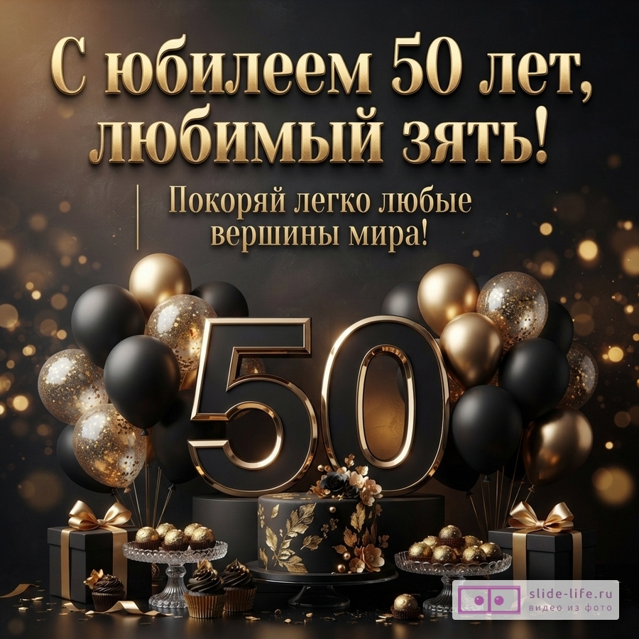 Черно-золотая открытка с юбилеем 50 лет. На фоне черные и золотые шары, торт, подарки. Текст: «С юбилеем 50 лет, любимый зять! Покоряй легко любые вершины мира!»