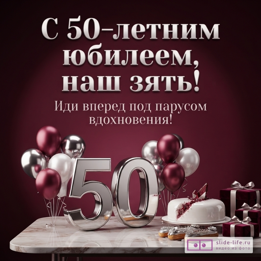Открытка с бордовым фоном, серебряными цифрами «50», бордовыми, серебряными и белыми воздушными шарами, белым тортом, пирожными и подарочными коробками. Текст: «С 50-летним юбилеем, наш зять! Иди вперед под парусом вдохновения!»