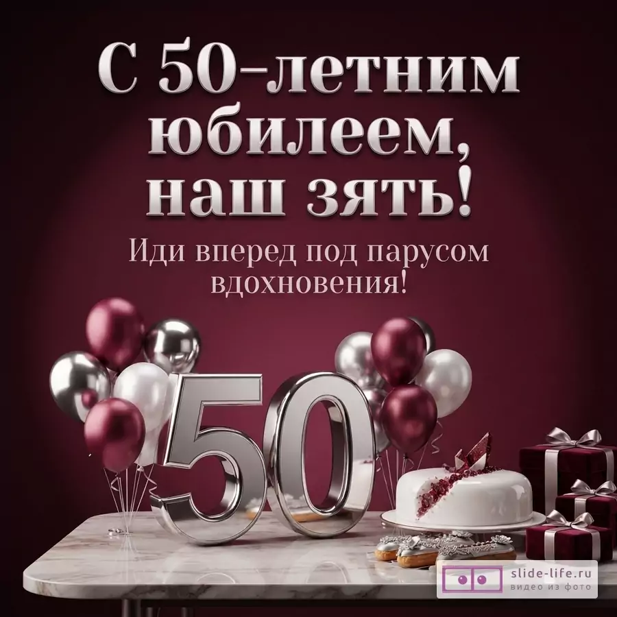 Открытка с бордовым фоном, серебряными цифрами «50», бордовыми, серебряными и белыми воздушными шарами, белым тортом, пирожными и подарочными коробками. Текст: «С 50-летним юбилеем, наш зять! Иди вперед под парусом вдохновения!»