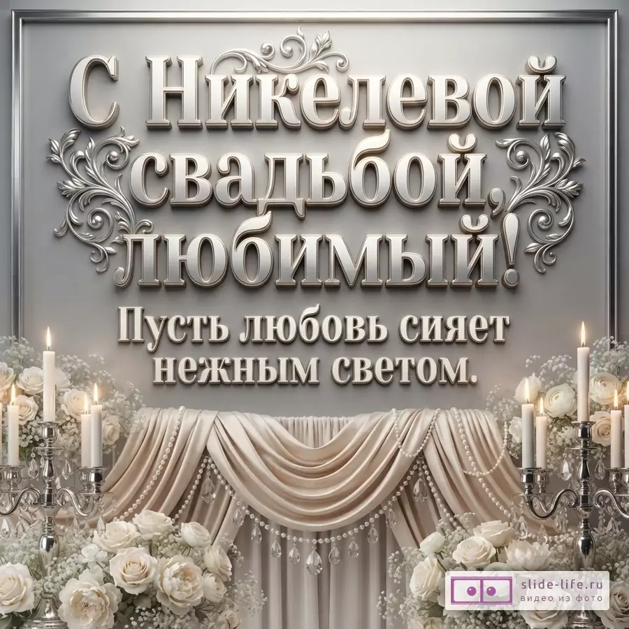 Серая открытка с серебряной рамкой и объемными буквами. Внизу композиция из белых роз, гипсофилы, свечей в подсвечниках и драпировки. Текст: «С Никелевой свадьбой, любимый! Пусть любовь сияет нежным светом.»