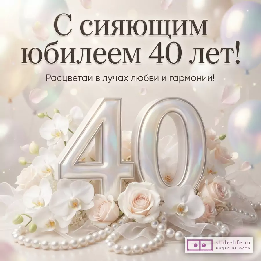 Открытка с бежевым фоном, воздушными шарами и лепестками. В центре крупные перламутровые цифры «40», окруженные белыми орхидеями, розовыми розами и жемчужными бусами. Текст: «С сияющим юбилеем 40 лет! Расцветай в лучах любви и гармонии!»