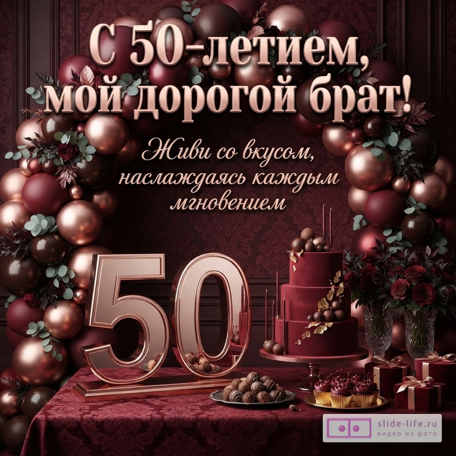 Открытка с юбилеем 50 лет. Фон бордовый, украшен шарами и цветами. В центре надпись «С 50-летием, мой дорогой брат! Живи со вкусом, наслаждаясь каждым мгновением». Внизу на столе цифры «50», торт, пирожные и конфеты.