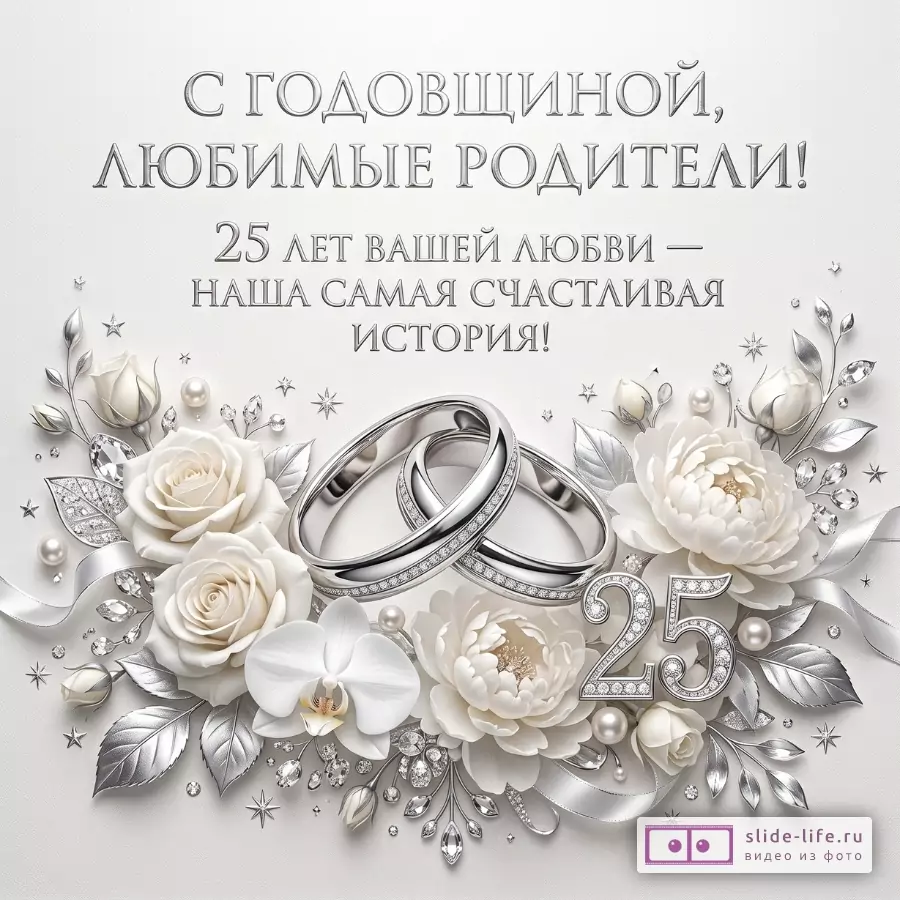 Светлый серо-белый фон, серебристые кольца, белые розы и орхидея, число «25», текст «С годовщиной, любимые родители! 25 лет вашей любви — наша самая счастливая история!»