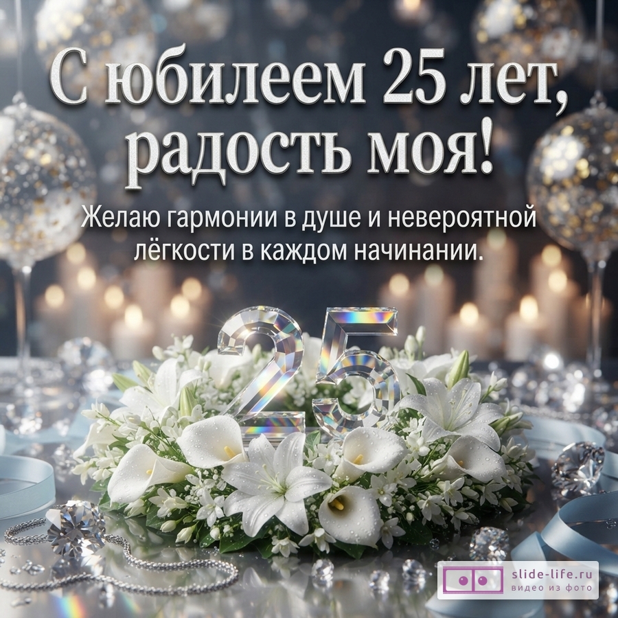 Хрустальная цифра 25 в венке из белых лилий и калл на фоне бокалов и огней с надписью «С юбилеем 25 лет, радость моя! Желаю гармонии в душе и невероятной лёгкости в каждом начинании.»