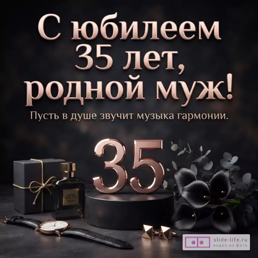 Тёмный фон, розово-золотистые надписи «С юбилеем 35 лет, родной муж!» и «Пусть в душе звучит музыка гармонии», цифра 35, подарок, парфюм, часы и чёрные цветы.