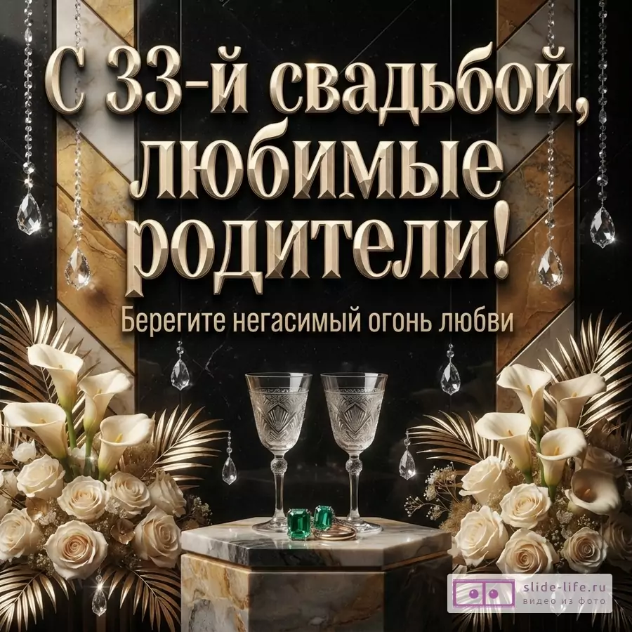 Черно-золотой фон с геометрическим узором. Сверху свисают хрустальные подвески. Внизу по бокам букеты из белых роз и калл с золотыми листьями. В центре на мраморном постаменте два хрустальных бокала и изумрудные серьги. Текст: «С 33-й свадьбой, любимые родители! Берегите негасимый огонь любви»