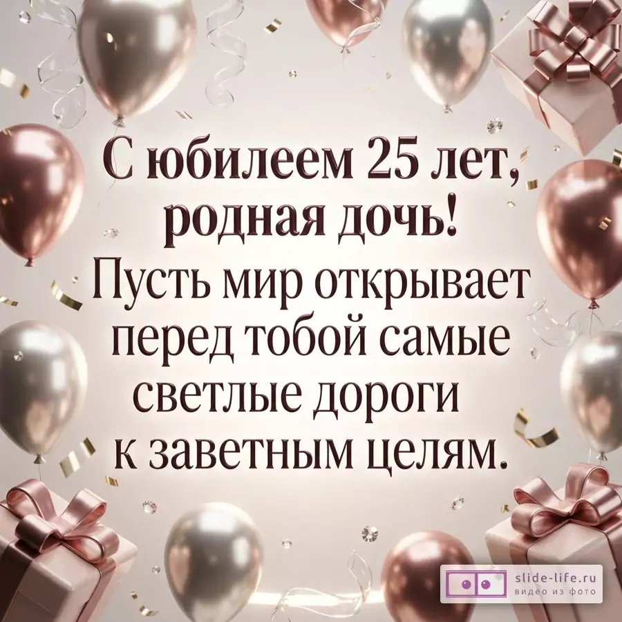 Воздушные шары цвета розового золота и серебра, подарочные коробки и ленты на светлом фоне с текстом «С юбилеем 25 лет, родная дочь! Пусть мир открывает перед тобой самые светлые дороги к заветным целям.»
