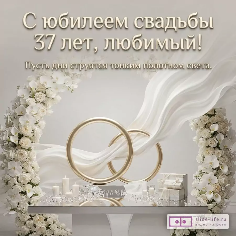 Белый фон, арка из белых цветов, золотые кольца, белая ткань, свечи, подарки. Текст: «С юбилеем свадьбы 37 лет, любимый! Пусть дни струятся тонким полотном света.»