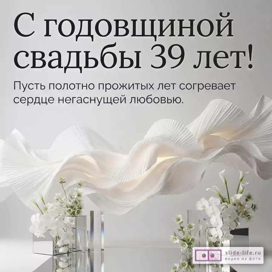 Светло-серый фон, белая драпировка, белые цветы, зеркальные и прозрачные кубы. Текст: «С годовщиной свадьбы 39 лет! Пусть полотно прожитых лет согревает сердце негаснущей любовью.»