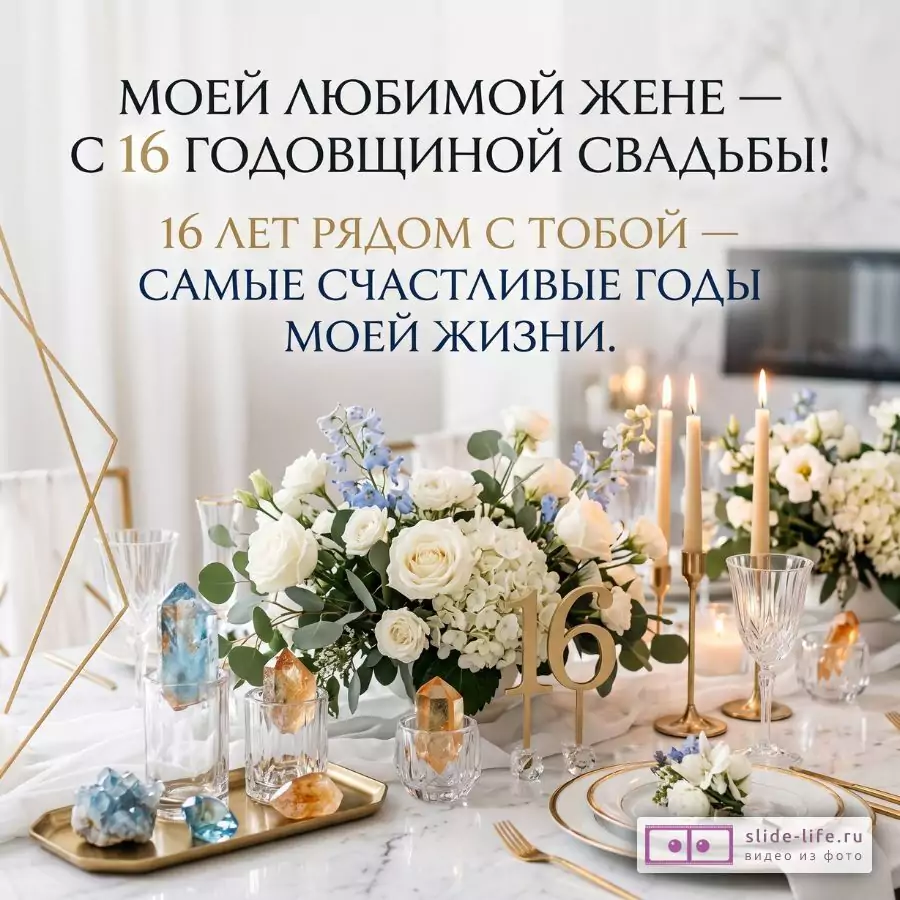 Светлый бело-бежевый фон, праздничный стол с белыми цветами, свечами, золотой «16» и кристаллами. Текст: «Моей любимой жене — с 16 годовщиной свадьбы! 16 лет рядом с тобой — самые счастливые годы моей жизни.»