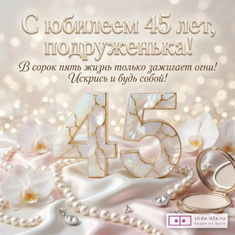Открытка бежевого цвета с боке. В центре крупные цифры «45» из перламутра с золотыми прожилками. Слева и справа белые орхидеи. На переднем плане жемчужное ожерелье, серьги и пудреница. Текст: «С юбилеем 45 лет, подруженька! В сорок пять жизнь только зажигает огни! Искрись и будь собой!»