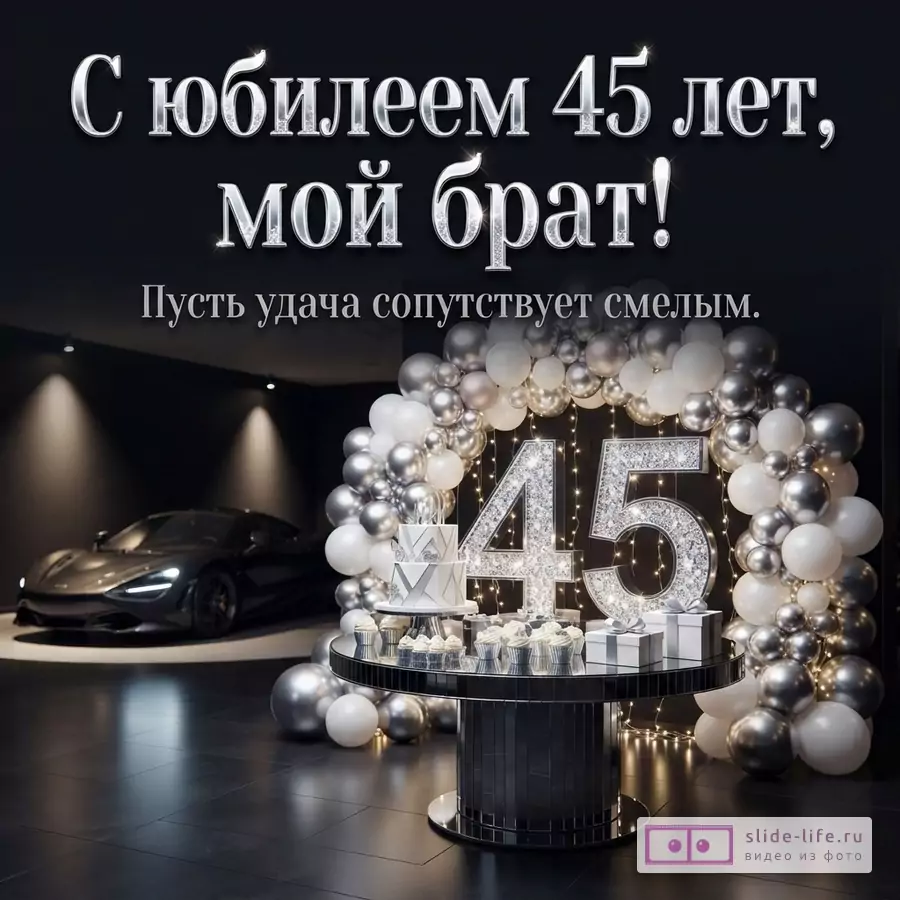 Черный фон, серебристые буквы, цифры 45, шары, торт, кексы, подарки, машина. Текст: «С юбилеем 45 лет, мой брат! Пусть удача сопутствует смелым.»
