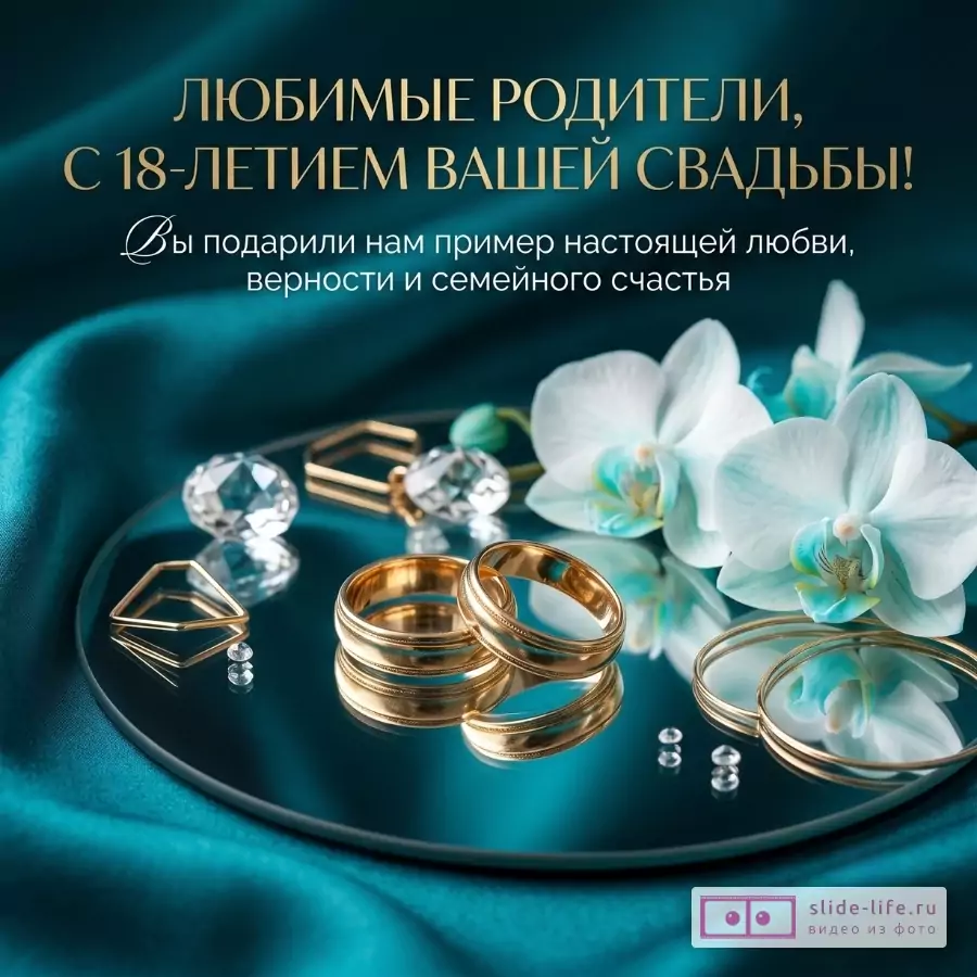 Бирюзовый шелковый фон, зеркало, белые орхидеи, золотые обручальные кольца и прозрачные кристаллы. Текст: «Любимые родители, с 18-летием вашей свадьбы! Вы подарили нам пример настоящей любви, верности и семейного счастья»