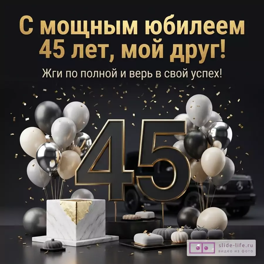 Черный фон, золотые и черные цифры «45», воздушные шары белого, серого, черного и золотого цвета, золотое конфетти. Текст: «С мощным юбилеем 45 лет, мой друг! Жги по полной и верь в свой успех!»