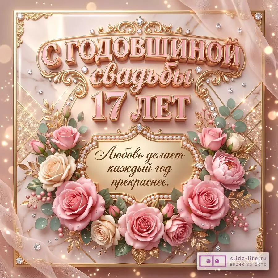 Розово-бежевый фон, золотая рамка, розы и жемчужный декор. Текст: «С годовщиной свадьбы 17 лет», «Любовь делает каждый год прекраснее.»