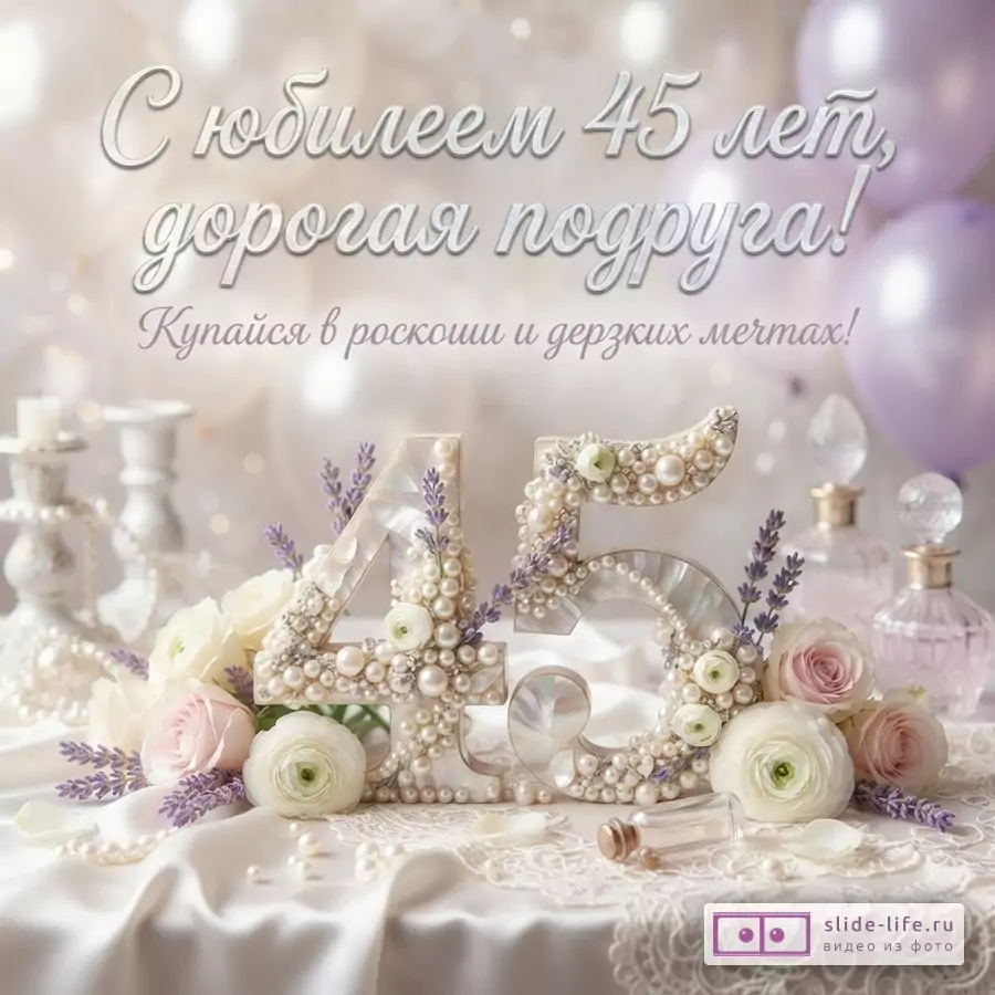 Открытка с бежевым фоном, белыми и сиреневыми воздушными шарами. В центре композиция из цифр «45», украшенных жемчугом и цветами. Текст: «С юбилеем 45 лет, дорогая подруга! Купайся в роскоши и дерзких мечтах!»