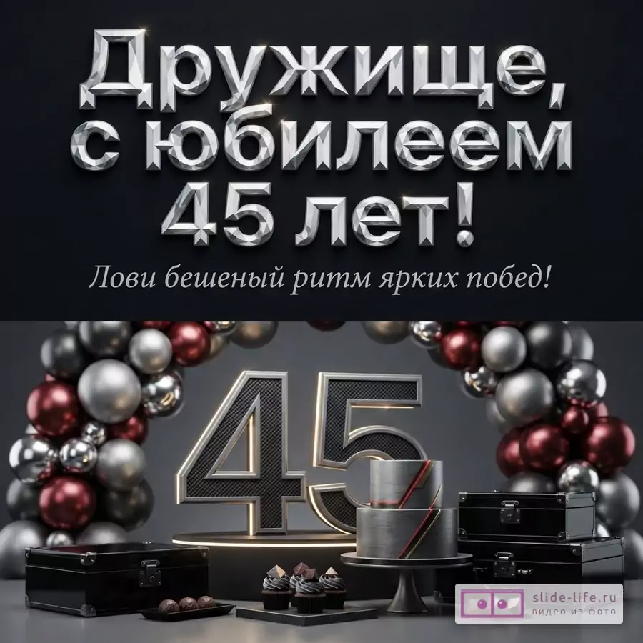 Открытка на черном фоне с серебряными буквами и цифрами. Внизу композиция из шаров, цифры 45, торта и коробок. Текст: «Дружище, с юбилеем 45 лет! Лови бешеный ритм ярких побед!»