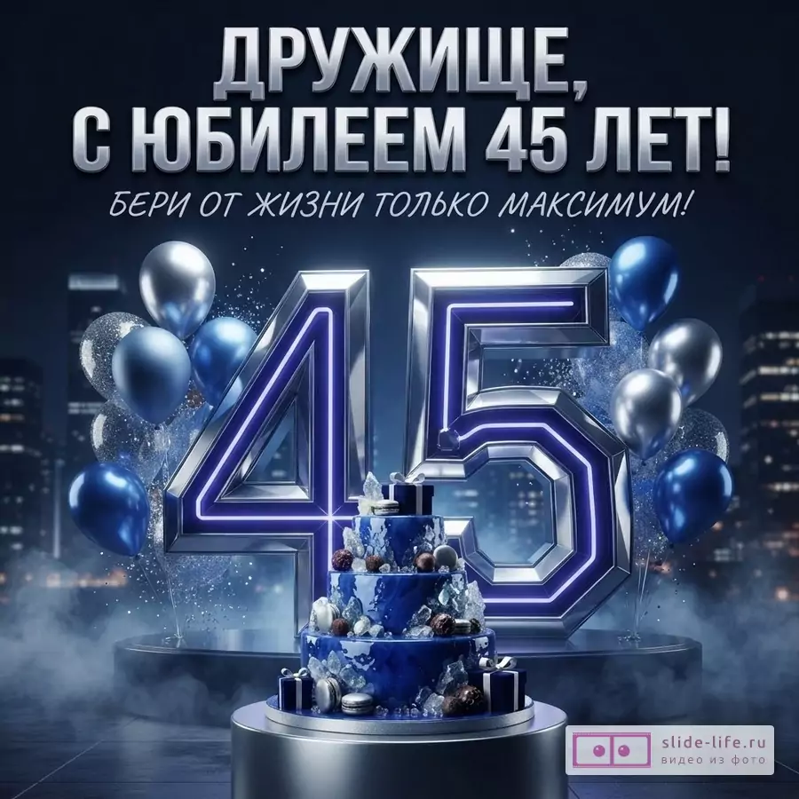 Открытка с юбилеем 45 лет. На темно-синем фоне с городским пейзажем объемные цифры «45» с неоновой подсветкой. Рядом с цифрами синие и серебряные воздушные шары. Внизу синий многоярусный торт. Текст: «ДРУЖИЩЕ, С ЮБИЛЕЕМ 45 ЛЕТ! БЕРИ ОТ ЖИЗНИ ТОЛЬКО МАКСИМУМ!»