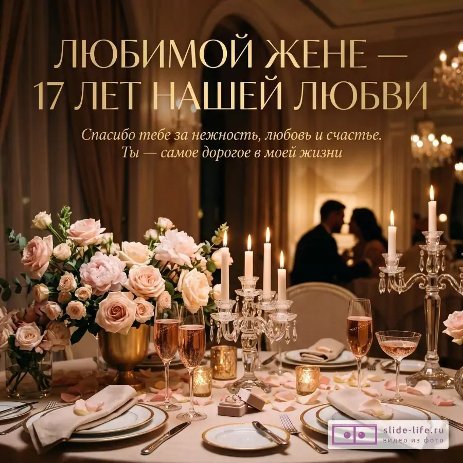 Теплый золотисто-бежевый стол с розовыми розами, свечами и бокалами; текст «ЛЮБИМОЙ ЖЕНЕ — 17 ЛЕТ НАШЕЙ ЛЮБВИ», «Спасибо тебе за нежность, любовь и счастье. Ты — самое дорогое в моей жизни»
