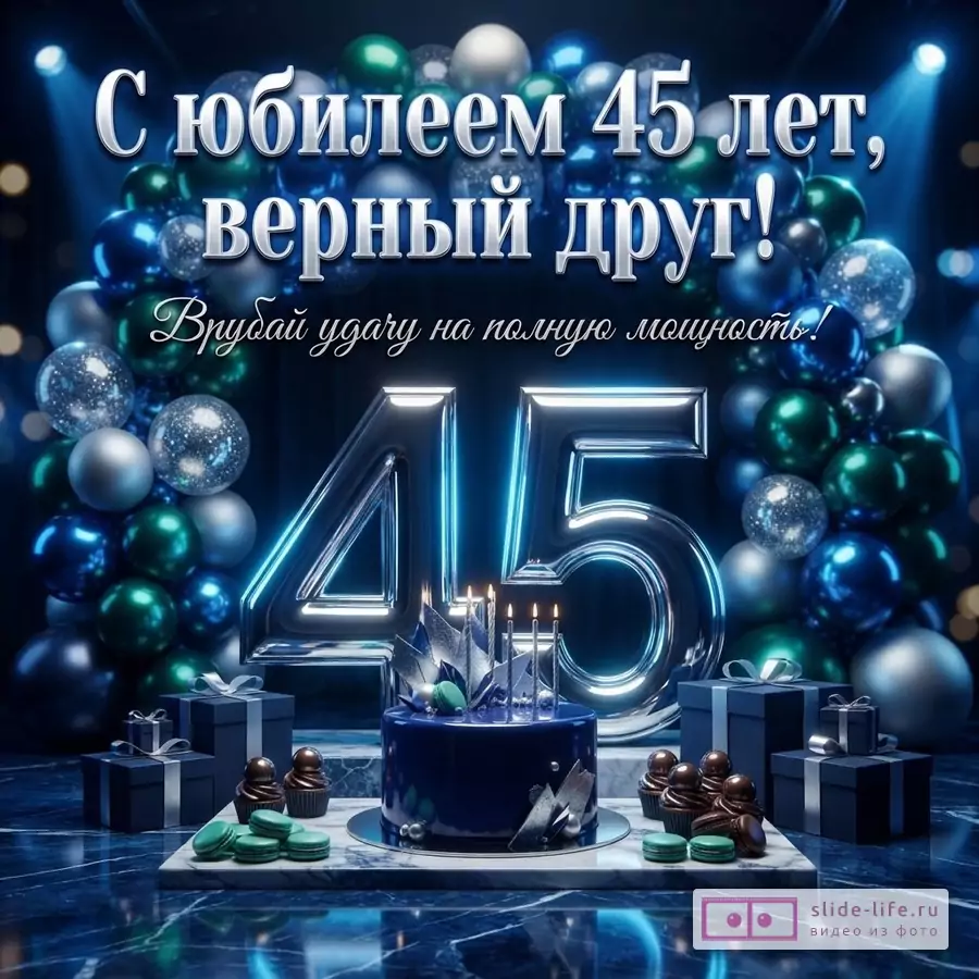 Темно-синий фон, серебряные и сине-зеленые шары. Надпись «С юбилеем 45 лет, верный друг! Врубай удачу на полную мощность!». Большие серебряные цифры «45». Синий торт со свечами, подарки, пирожные и макаруны.