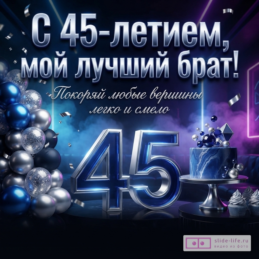 Темно-синий фон с неоновыми акцентами, серебряные и синие шары слева, большие серебряные цифры «45», синий торт и кексы справа. Текст: «С 45-летием, мой лучший брат! Покоряй любые вершины легко и смело»