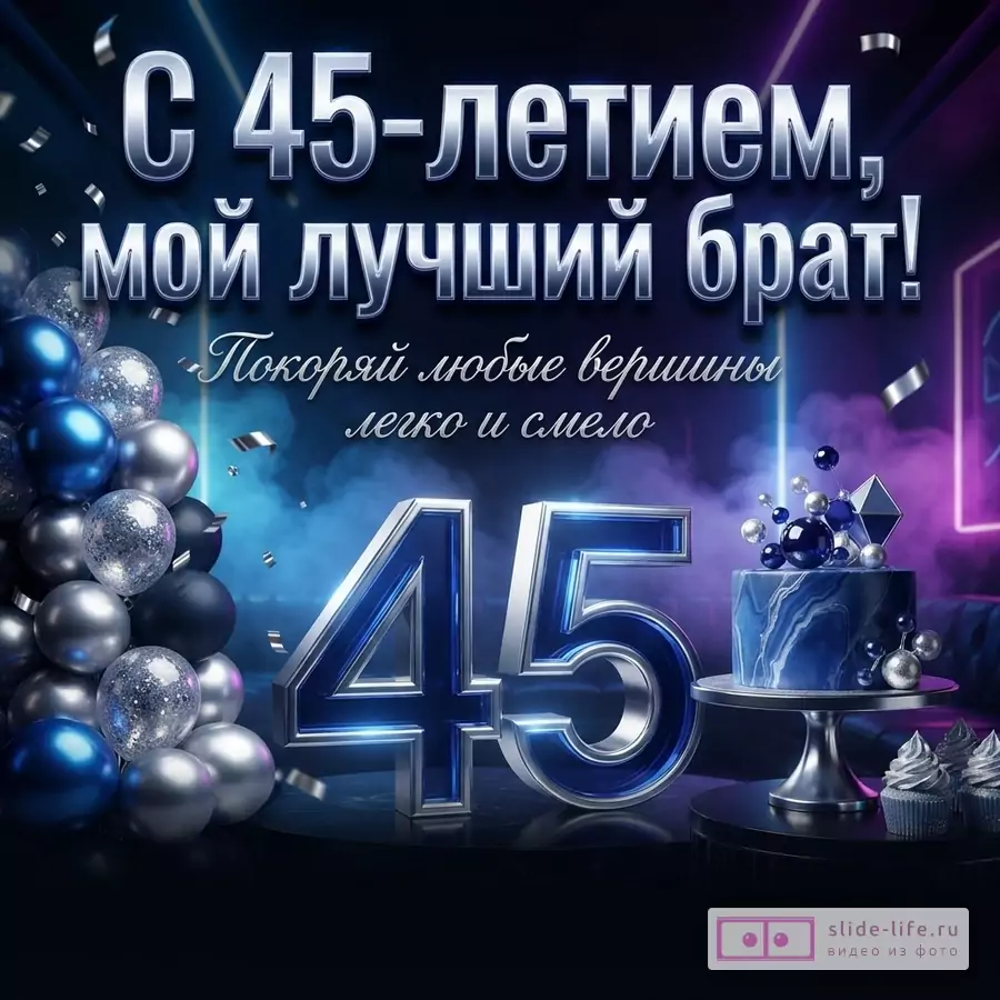 Темно-синий фон с неоновыми акцентами, серебряные и синие шары слева, большие серебряные цифры «45», синий торт и кексы справа. Текст: «С 45-летием, мой лучший брат! Покоряй любые вершины легко и смело»