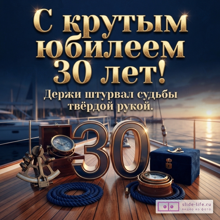 Палуба яхты на закате с компасом, секстантом, цифрой 30 и надписью «С крутым юбилеем 30 лет! Держи штурвал судьбы твёрдой рукой.»