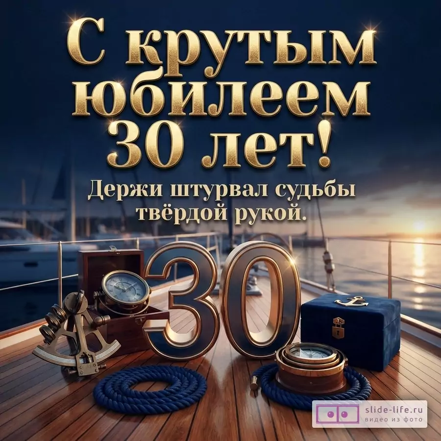 Палуба яхты на закате с компасом, секстантом, цифрой 30 и надписью «С крутым юбилеем 30 лет! Держи штурвал судьбы твёрдой рукой.»