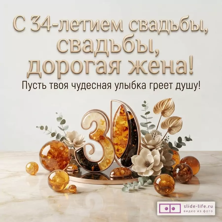 Светлый фон, золотистые буквы. Внизу композиция из цифр «34» с янтарными вставками, янтарных шаров и цветов. Текст: «С 34-летием свадьбы, дорогая жена! Пусть твоя чудесная улыбка греет душу!»