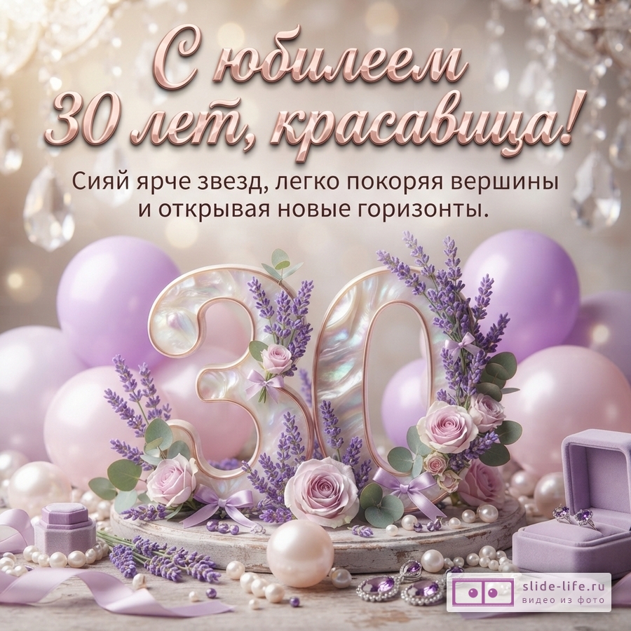 Перламутровая цифра 30 с лавандой и розами, воздушные шары, жемчуг и текст «С юбилеем 30 лет, красавица! Сияй ярче звезд, легко покоряя вершины и открывая новые горизонты.»
