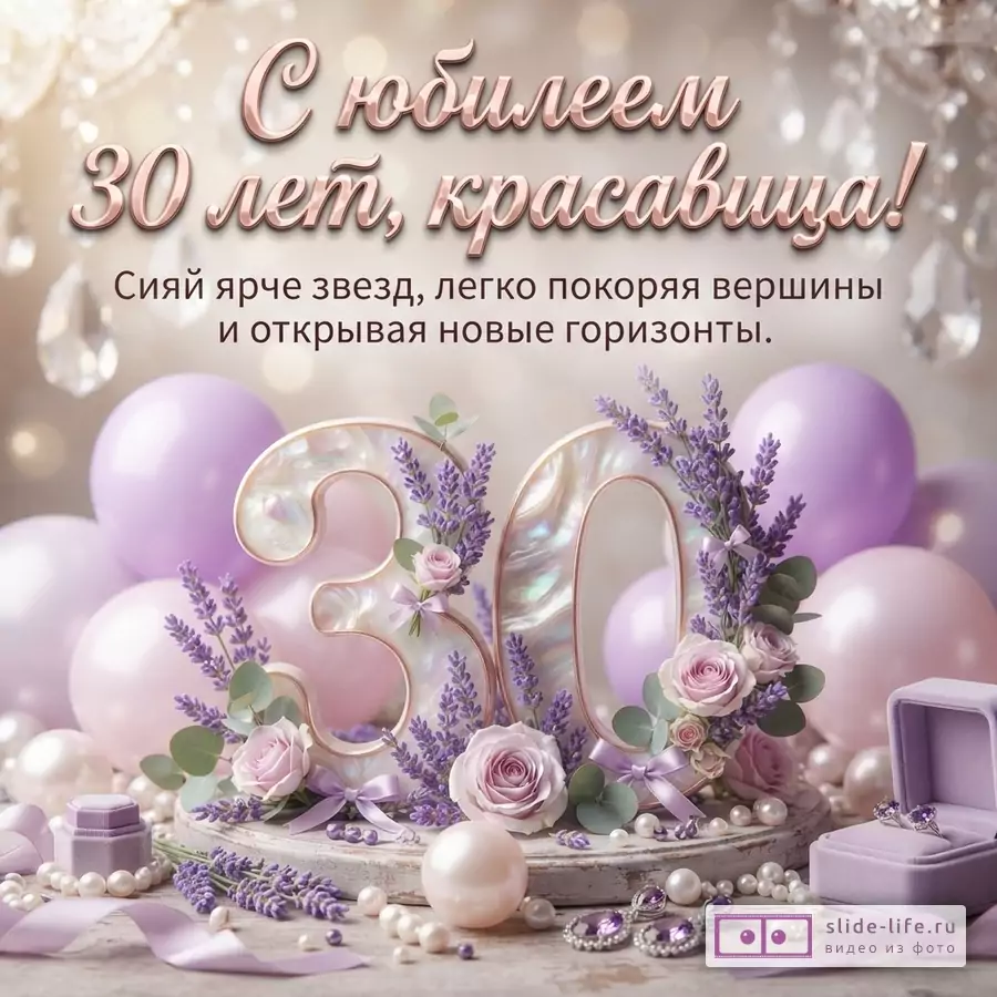 Перламутровая цифра 30 с лавандой и розами, воздушные шары, жемчуг и текст «С юбилеем 30 лет, красавица! Сияй ярче звезд, легко покоряя вершины и открывая новые горизонты.»