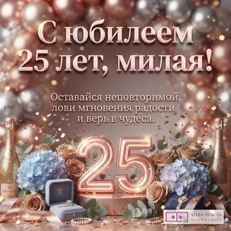 Объемная цифра 25, воздушные шары, цветы гортензии, бутылки шампанского, ювелирные украшения и текст «С юбилеем 25 лет, милая! Оставайся неповторимой, лови мгновения радости и верь в чудеса.»