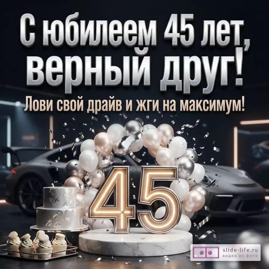Темный фон, серебристые буквы, текст «С юбилеем 45 лет, верный друг! Лови свой драйв и жги на максимум!», цифры 45 с подсветкой, шары, торт, капкейки, конфетти, спортивный автомобиль на заднем плане.