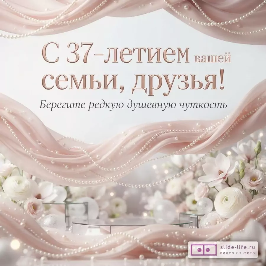 Белый фон, розовые драпировки, жемчужные бусы, белые цветы. Текст: «С 37-летием вашей семьи, друзья! Берегите редкую душевную чуткость»