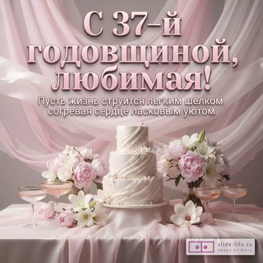 Открытка с розовым фоном, розовыми драпировками, белым тортом, цветами и бокалами. Текст: «С 37-й годовщиной, любимая! Пусть жизнь струится легким шелком, согревая сердце ласковым уютом»
