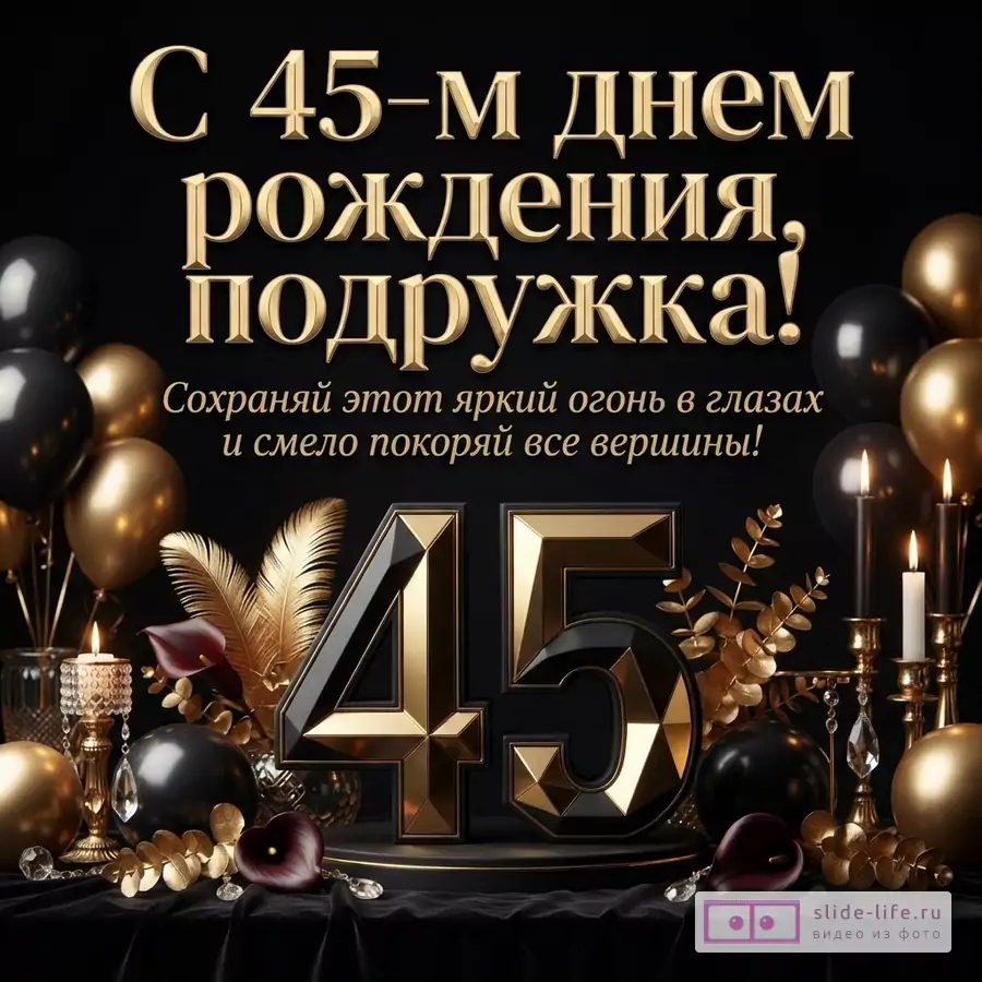Черная открытка с золотыми и черными шарами, свечами, перьями, цифрами 45. Текст: «С 45-м днем рождения, подружка! Сохраняй этот яркий огонь в глазах и смело покоряй все вершины!»