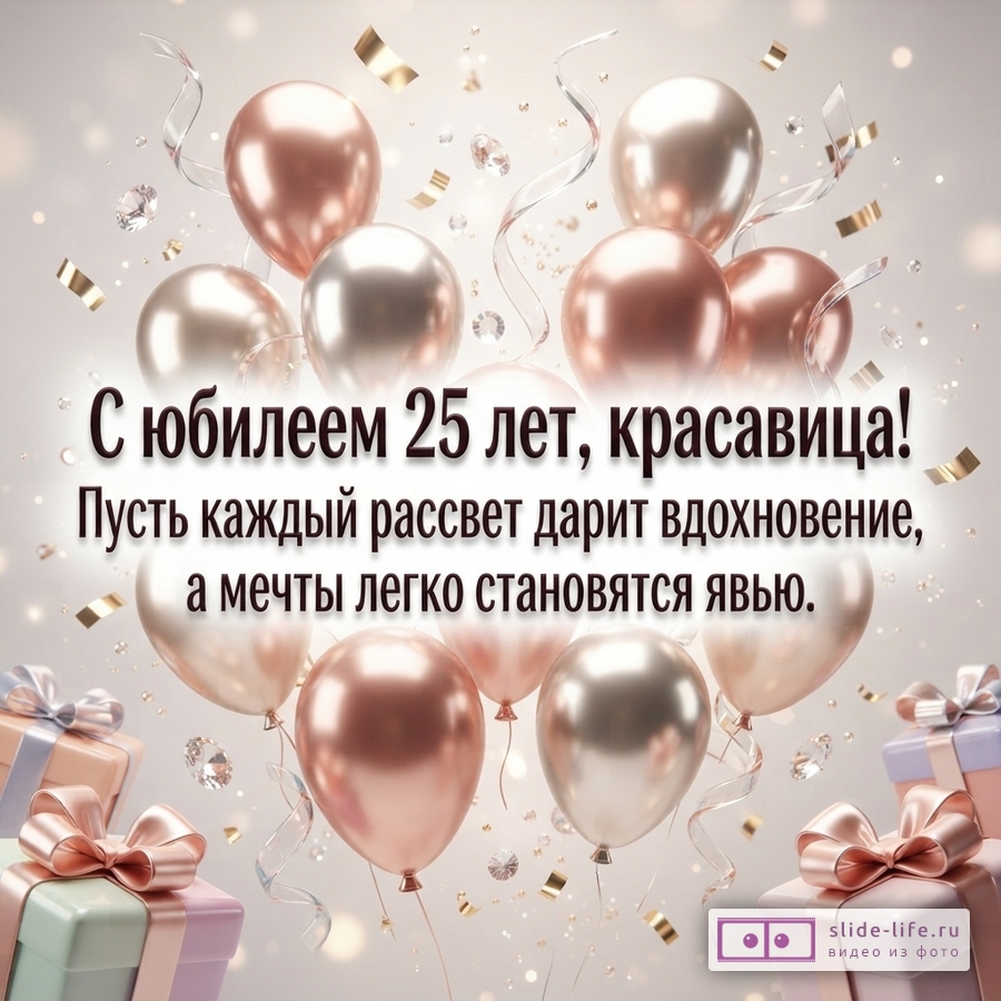 Воздушные шары цвета розового золота и серебра, подарочные коробки и конфетти с текстом «С юбилеем 25 лет, красавица! Пусть каждый рассвет дарит вдохновение, а мечты легко становятся явью.»