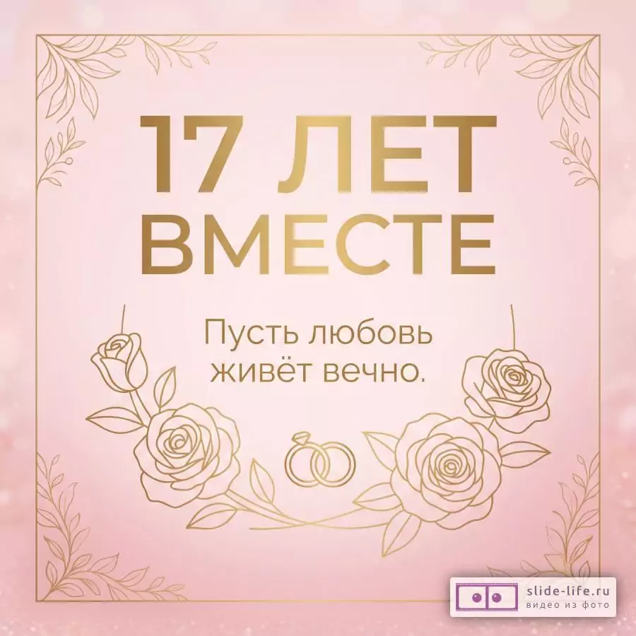 Розовый фон с золотистой рамкой, цветочными уголками, розами и обручальными кольцами, текст «17 ЛЕТ ВМЕСТЕ» и «Пусть любовь живёт вечно.»