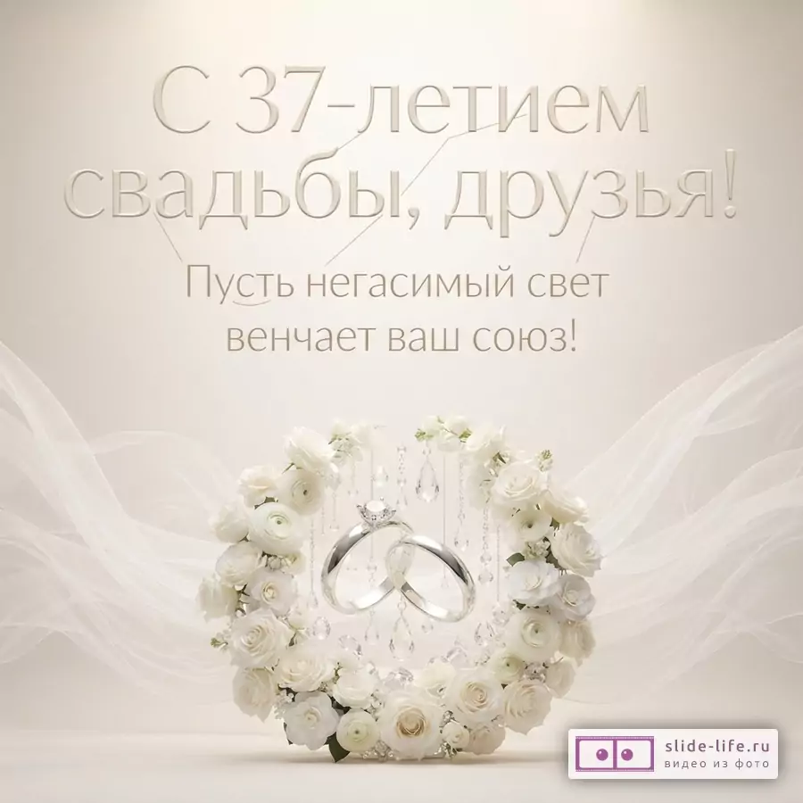 Бежевый фон, сверху текст «С 37-летием свадьбы, друзья! Пусть негасимый свет венчает ваш союз!», снизу венок из белых цветов, внутри венка два серебряных обручальных кольца и свисающие кристаллы.