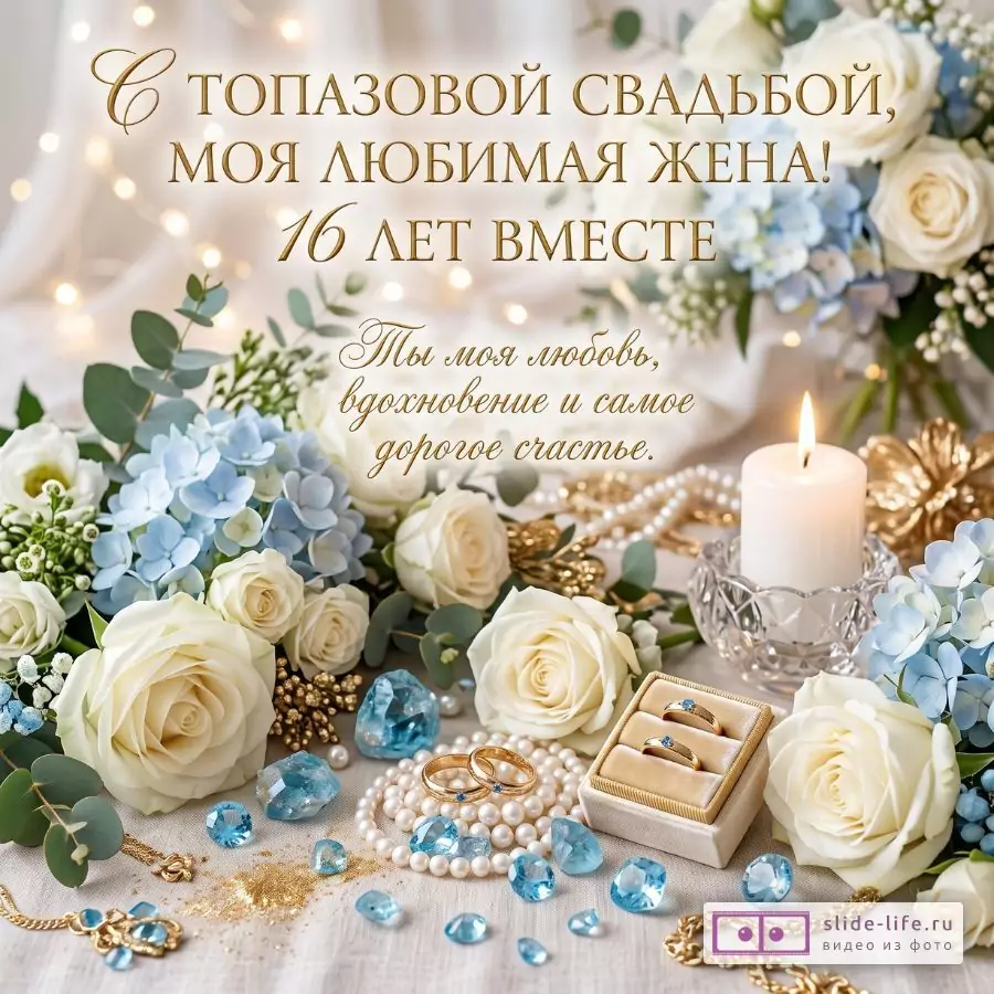Бежево-золотистый фон с огоньками, белые розы, голубые гортензии, свеча, кольца, жемчуг, голубые камни. Текст: «С ТОПАЗОВОЙ СВАДЬБОЙ, МОЯ ЛЮБИМАЯ ЖЕНА! 16 ЛЕТ ВМЕСТЕ Ты моя любовь, вдохновение и самое дорогое счастье.»