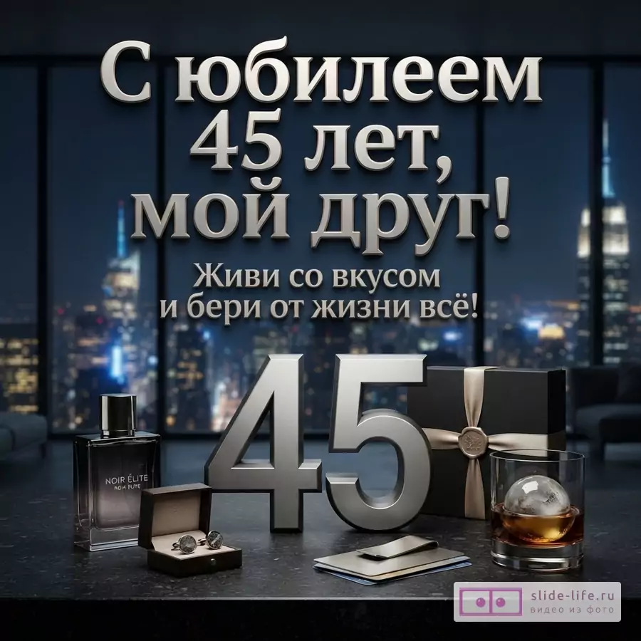 Открытка с темным фоном и видом на ночной город, на переднем плане парфюм, запонки, цифры «45», подарочная коробка и стакан виски. Текст: «С юбилеем 45 лет, мой друг! Живи со вкусом и бери от жизни всё!»