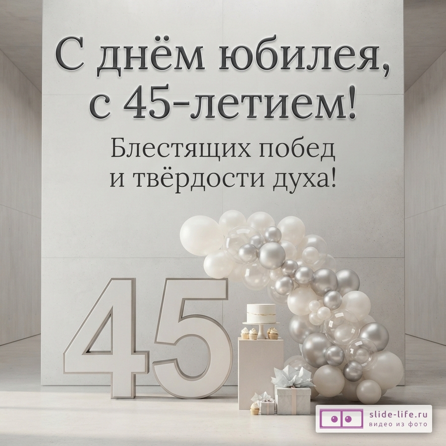 Открытка с белым фоном, на котором серыми буквами написано «С днём юбилея, с 45-летием! Блестящих побед и твёрдости духа!». Внизу крупные белые цифры «45», рядом арка из белых и серых шаров, торт и подарки.