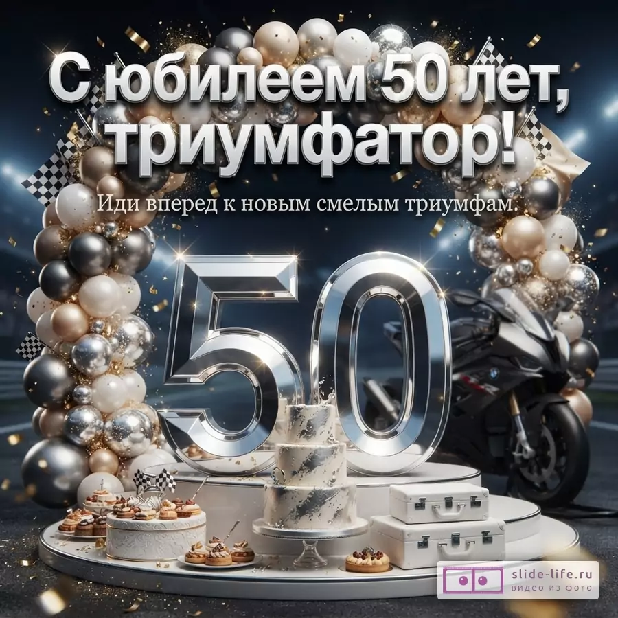 Черный фон, сверху арка из белых, золотых и серебряных шаров, золотое конфетти. В центре надпись «С юбилеем 50 лет, триумфатор! Иди вперед к новым смелым триумфам.». Внизу по центру большие серебряные цифры 50, слева от них торт и пирожные, справа мотоцикл и чемоданы.